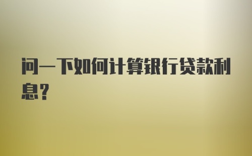 问一下如何计算银行贷款利息？