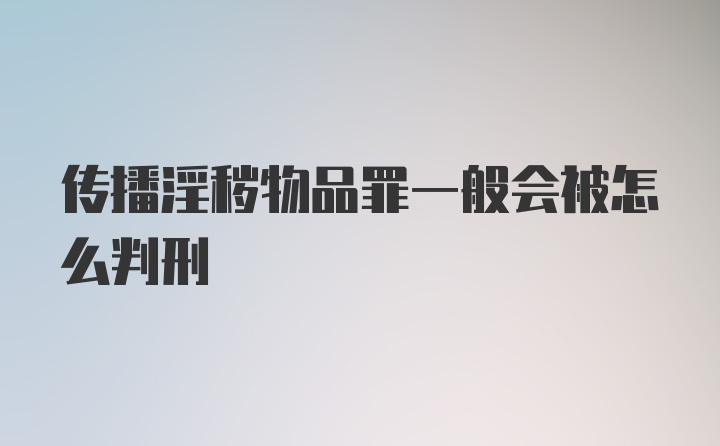 传播淫秽物品罪一般会被怎么判刑