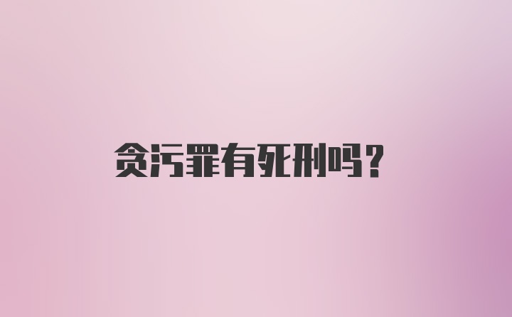 贪污罪有死刑吗？