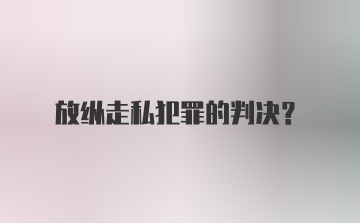 放纵走私犯罪的判决?