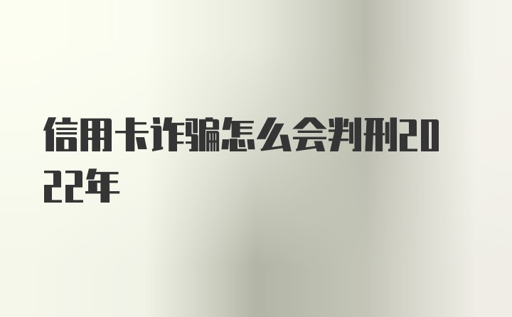 信用卡诈骗怎么会判刑2022年