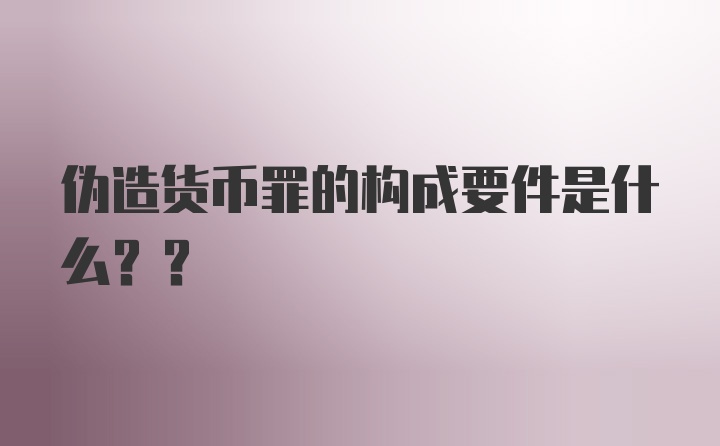 伪造货币罪的构成要件是什么??