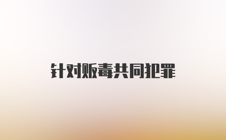 针对贩毒共同犯罪