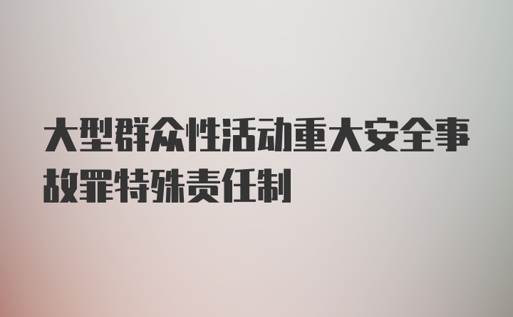 大型群众性活动重大安全事故罪特殊责任制