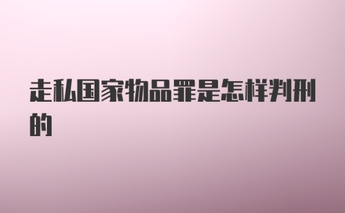 走私国家物品罪是怎样判刑的