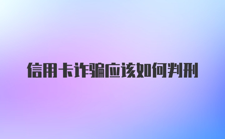 信用卡诈骗应该如何判刑