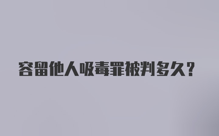 容留他人吸毒罪被判多久?