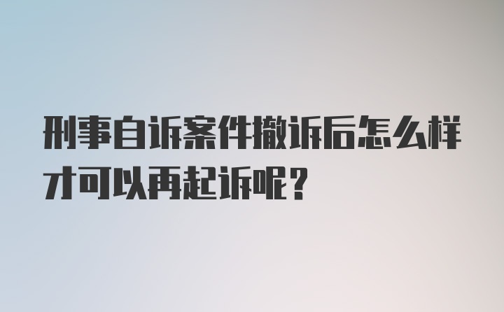 刑事自诉案件撤诉后怎么样才可以再起诉呢？