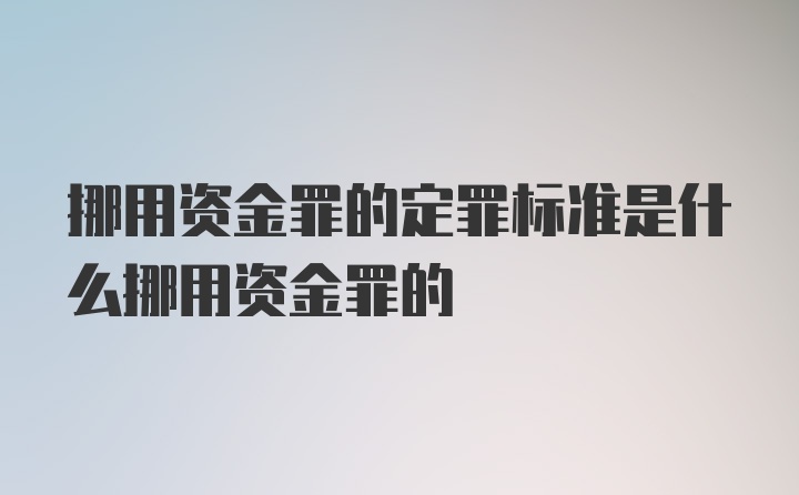 挪用资金罪的定罪标准是什么挪用资金罪的