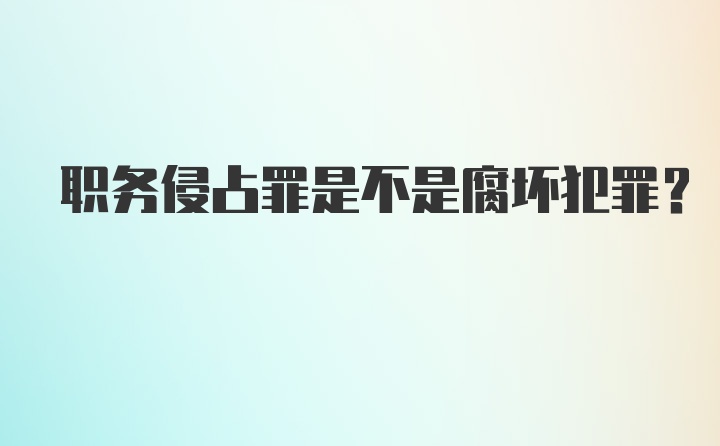 职务侵占罪是不是腐坏犯罪？