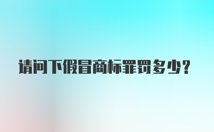 请问下假冒商标罪罚多少？