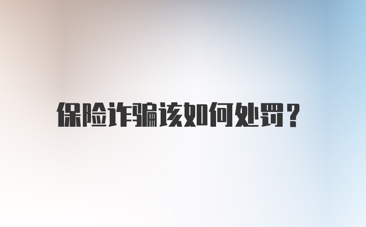 保险诈骗该如何处罚？