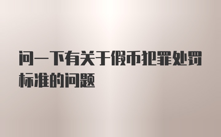 问一下有关于假币犯罪处罚标准的问题