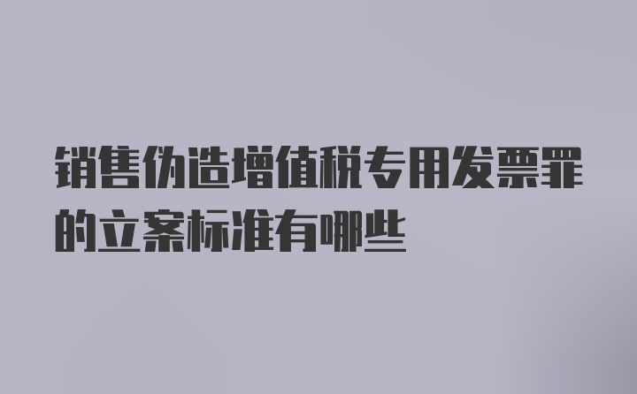 销售伪造增值税专用发票罪的立案标准有哪些