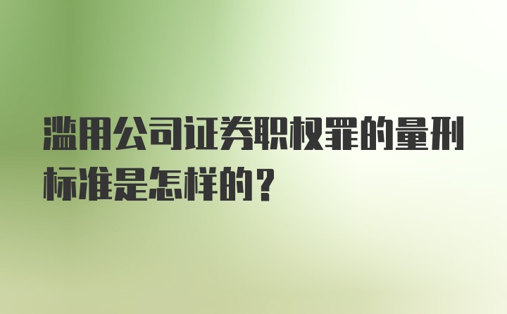 滥用公司证券职权罪的量刑标准是怎样的？