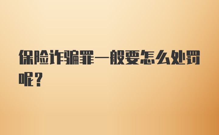 保险诈骗罪一般要怎么处罚呢？