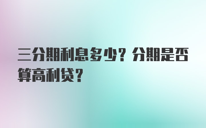 三分期利息多少？分期是否算高利贷？