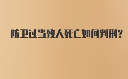 防卫过当致人死亡如何判刑?