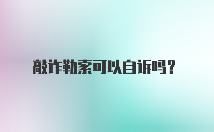 敲诈勒索可以自诉吗？