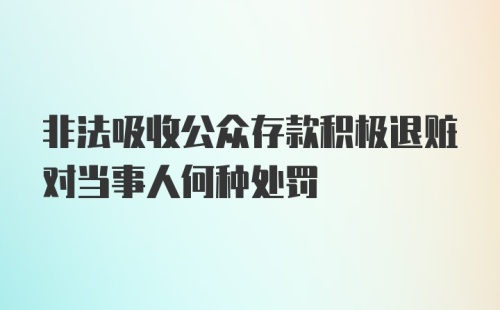 非法吸收公众存款积极退赃对当事人何种处罚