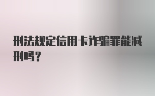 刑法规定信用卡诈骗罪能减刑吗？