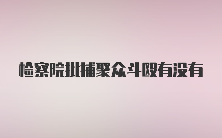 检察院批捕聚众斗殴有没有