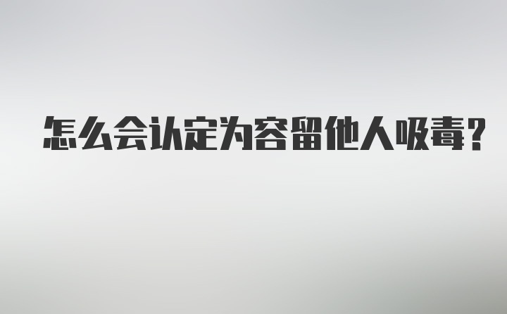 怎么会认定为容留他人吸毒?