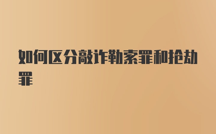 如何区分敲诈勒索罪和抢劫罪