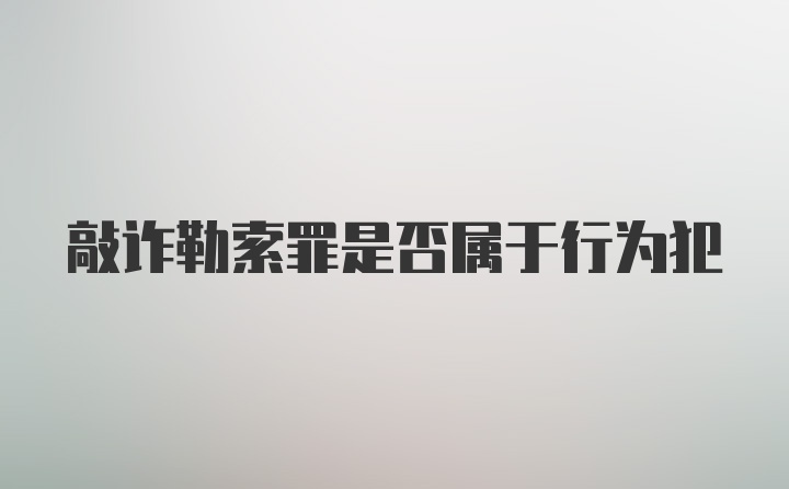 敲诈勒索罪是否属于行为犯