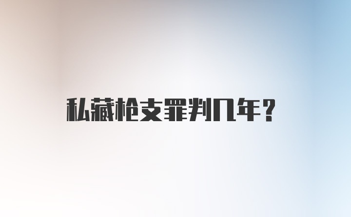 私藏枪支罪判几年?