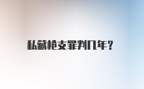 私藏枪支罪判几年?