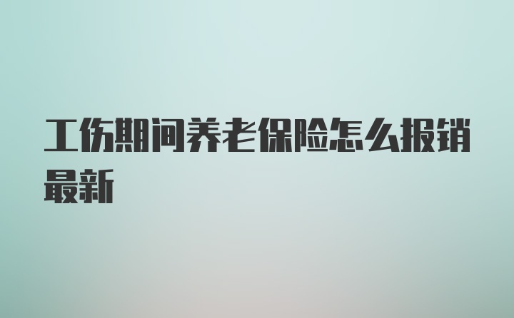 工伤期间养老保险怎么报销最新