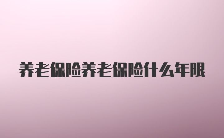 养老保险养老保险什么年限