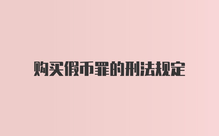 购买假币罪的刑法规定