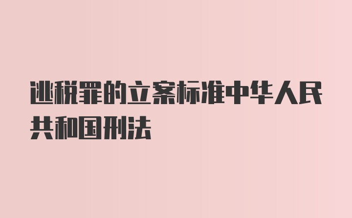 逃税罪的立案标准中华人民共和国刑法