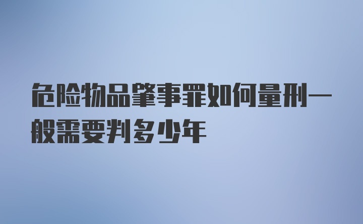 危险物品肇事罪如何量刑一般需要判多少年