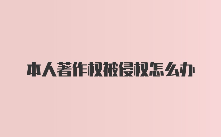 本人著作权被侵权怎么办