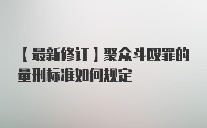 【最新修订】聚众斗殴罪的量刑标准如何规定