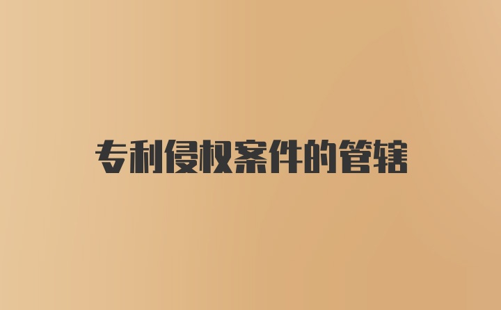 专利侵权案件的管辖