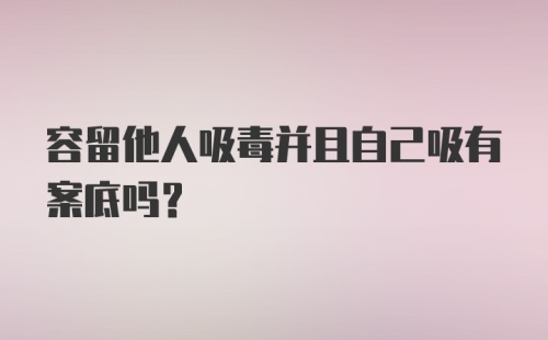 容留他人吸毒并且自己吸有案底吗？