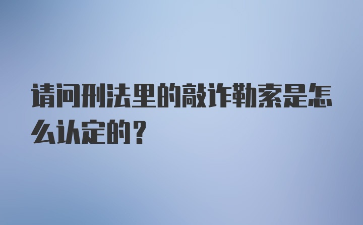 请问刑法里的敲诈勒索是怎么认定的？