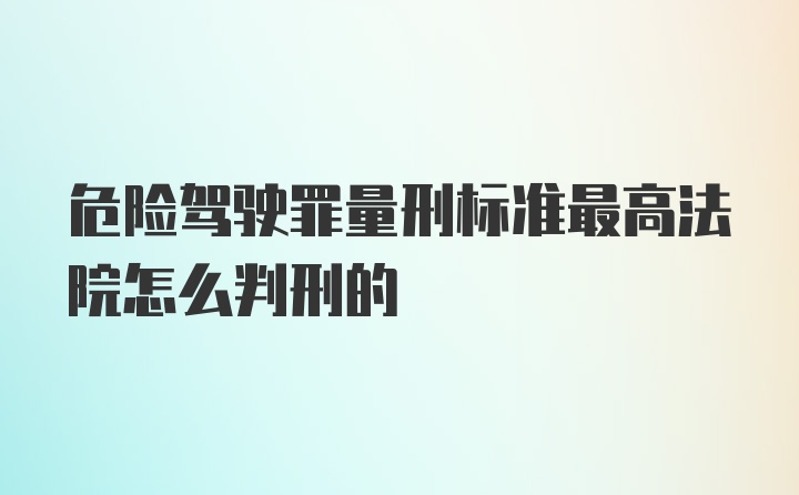 危险驾驶罪量刑标准最高法院怎么判刑的