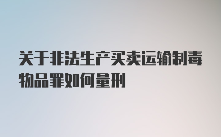 关于非法生产买卖运输制毒物品罪如何量刑