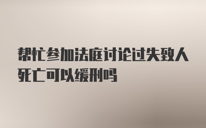 帮忙参加法庭讨论过失致人死亡可以缓刑吗