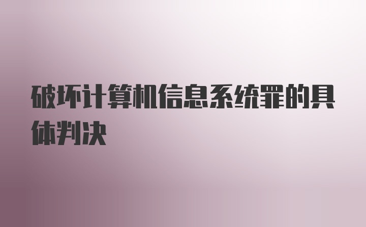 破坏计算机信息系统罪的具体判决