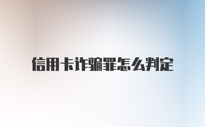 信用卡诈骗罪怎么判定