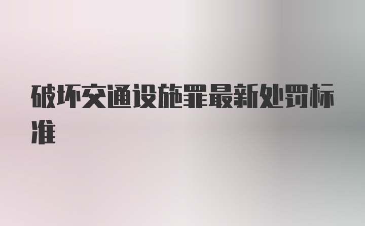 破坏交通设施罪最新处罚标准