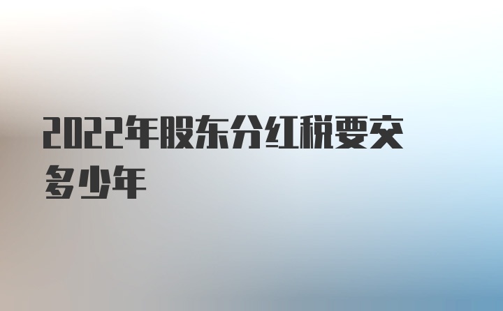 2022年股东分红税要交多少年