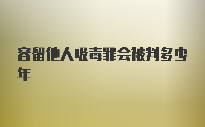 容留他人吸毒罪会被判多少年