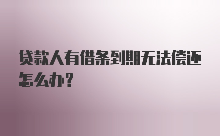 贷款人有借条到期无法偿还怎么办？